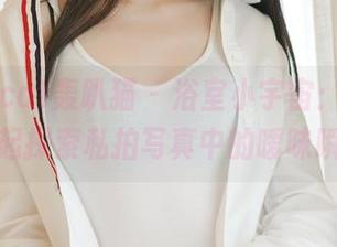 partycat轰趴猫 - 浴室小宇宙：和陈雅漫一起探索私拍写真中的暧昧瞬间。