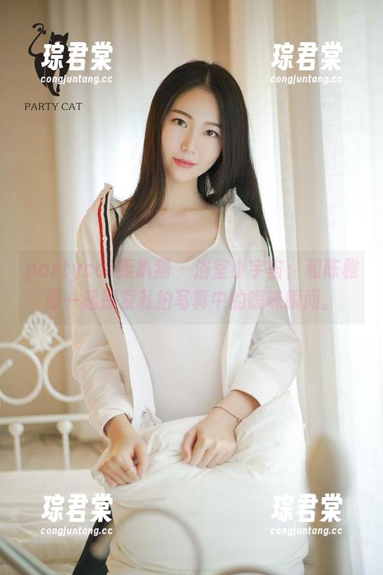 partycat轰趴猫 - 浴室小宇宙：和陈雅漫一起探索私拍写真中的暧昧瞬间。-琮君棠